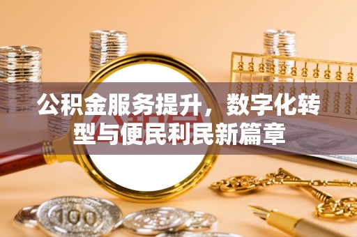 卓尼公积金服务提升，数字化转型与便民利民新篇章