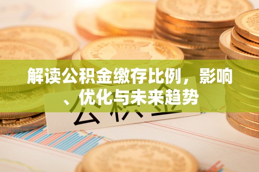 卓尼解读公积金缴存比例，影响、优化与未来趋势