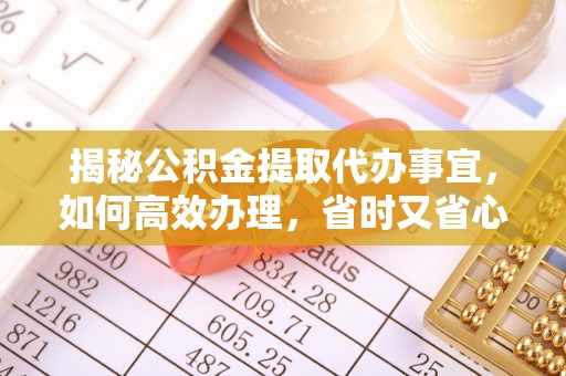 卓尼揭秘公积金提取代办事宜，如何高效办理，省时又省心？