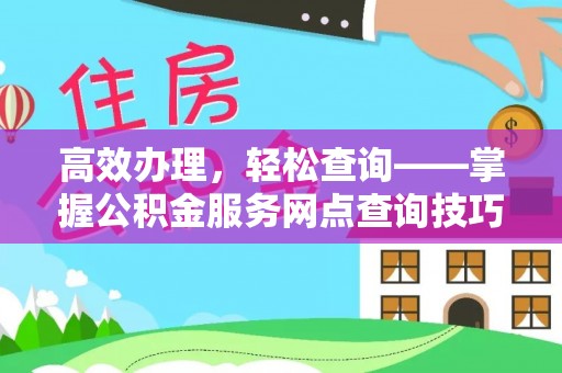 卓尼高效办理，轻松查询——掌握公积金服务网点查询技巧