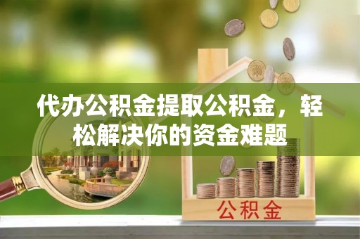 卓尼代办公积金提取公积金，轻松解决你的资金难题