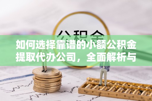 卓尼如何选择靠谱的小额公积金提取代办公司，全面解析与实用指南