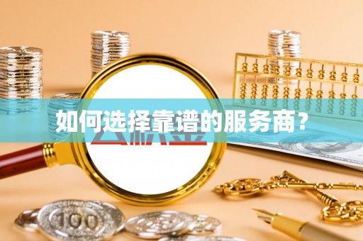 卓尼如何选择靠谱的服务商？