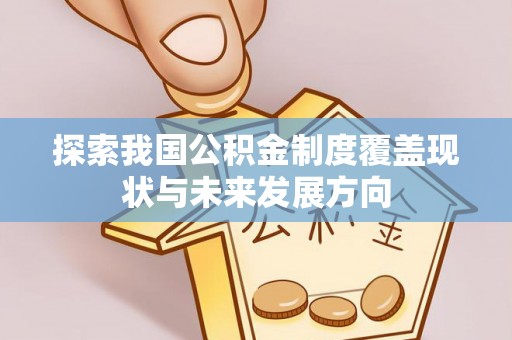 卓尼探索我国公积金制度覆盖现状与未来发展方向