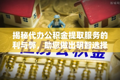 卓尼揭秘代办公积金提取服务的利与弊，助您做出明智选择