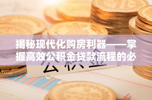 卓尼揭秘现代化购房利器——掌握高效公积金贷款流程的必备指南