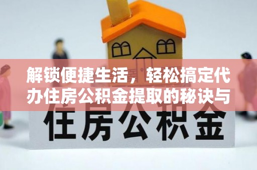 卓尼解锁便捷生活，轻松搞定代办住房公积金提取的秘诀与技巧