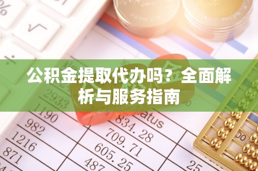卓尼公积金提取代办吗？全面解析与服务指南
