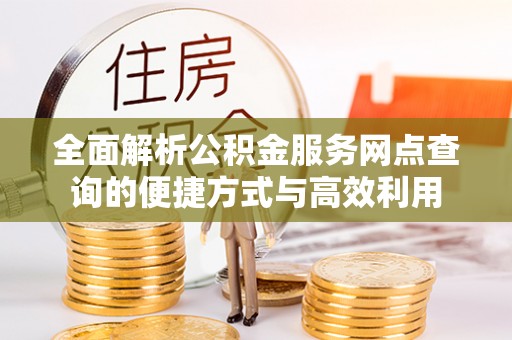 卓尼全面解析公积金服务网点查询的便捷方式与高效利用