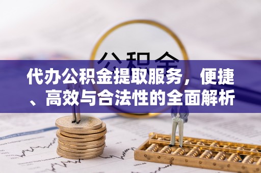 卓尼代办公积金提取服务，便捷、高效与合法性的全面解析