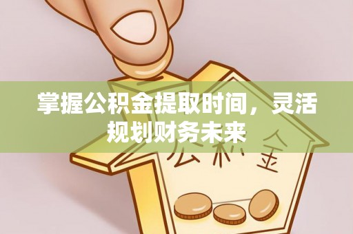 卓尼掌握公积金提取时间，灵活规划财务未来