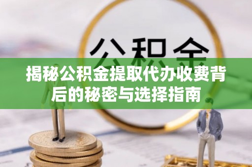 卓尼揭秘公积金提取代办收费背后的秘密与选择指南
