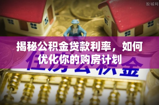 卓尼揭秘公积金贷款利率，如何优化你的购房计划
