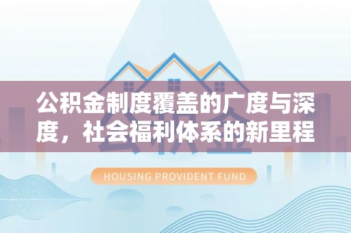 卓尼公积金制度覆盖的广度与深度，社会福利体系的新里程碑