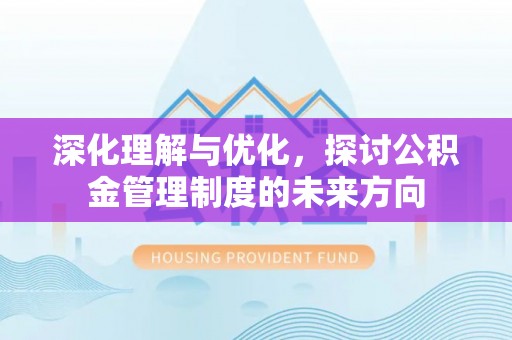 卓尼深化理解与优化，探讨公积金管理制度的未来方向