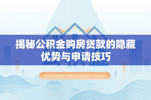 卓尼揭秘公积金购房贷款的隐藏优势与申请技巧