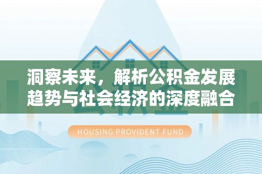 卓尼洞察未来，解析公积金发展趋势与社会经济的深度融合