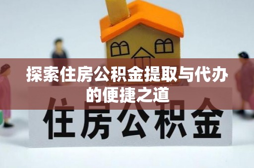 卓尼探索住房公积金提取与代办的便捷之道
