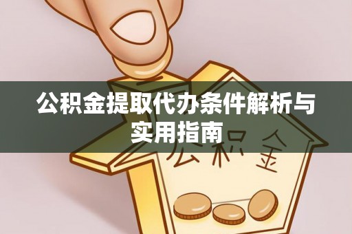 卓尼公积金提取代办条件解析与实用指南