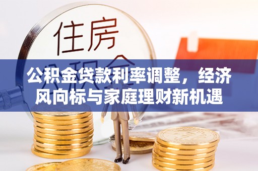 卓尼公积金贷款利率调整，经济风向标与家庭理财新机遇