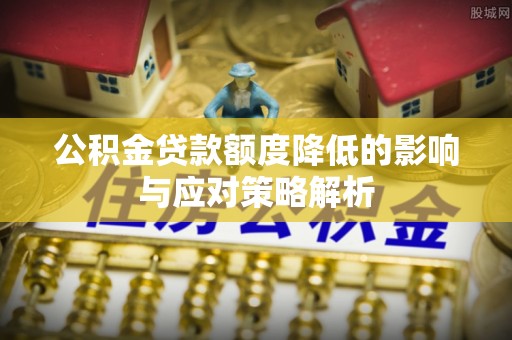 卓尼公积金贷款额度降低的影响与应对策略解析