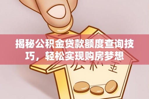 卓尼揭秘公积金贷款额度查询技巧，轻松实现购房梦想