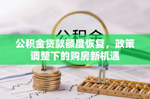 卓尼公积金贷款额度恢复，政策调整下的购房新机遇