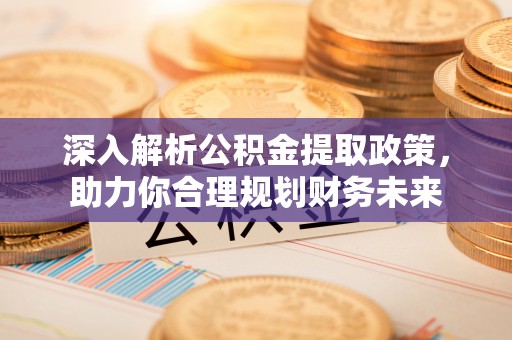 卓尼深入解析公积金提取政策，助力你合理规划财务未来