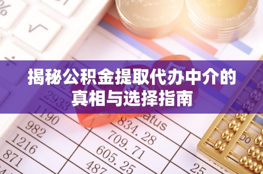 卓尼揭秘公积金提取代办中介的真相与选择指南