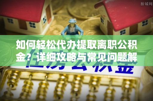 卓尼如何轻松代办提取离职公积金？详细攻略与常见问题解析