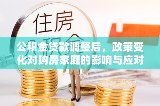 卓尼公积金贷款调整后，政策变化对购房家庭的影响与应对策略
