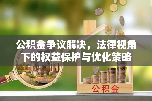 卓尼公积金争议解决，法律视角下的权益保护与优化策略