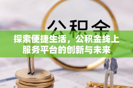 卓尼探索便捷生活，公积金线上服务平台的创新与未来
