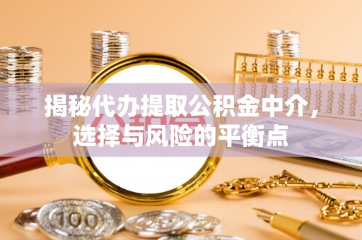 卓尼揭秘代办提取公积金中介，选择与风险的平衡点