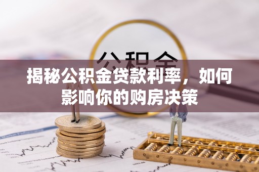 卓尼揭秘公积金贷款利率，如何影响你的购房决策