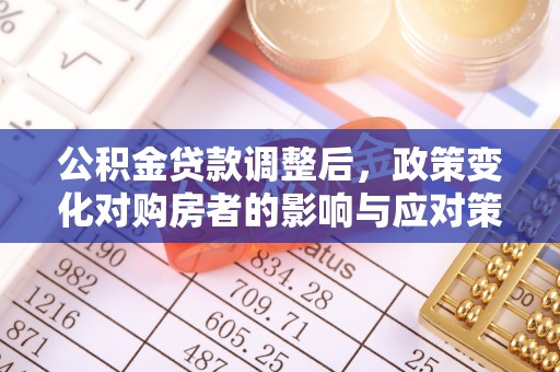 卓尼公积金贷款调整后，政策变化对购房者的影响与应对策略