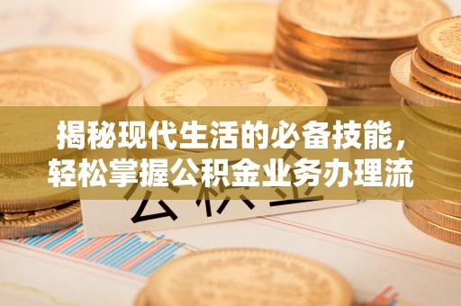 卓尼揭秘现代生活的必备技能，轻松掌握公积金业务办理流程