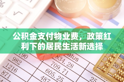 卓尼公积金支付物业费，政策红利下的居民生活新选择