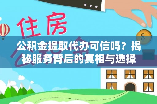 卓尼公积金提取代办可信吗？揭秘服务背后的真相与选择