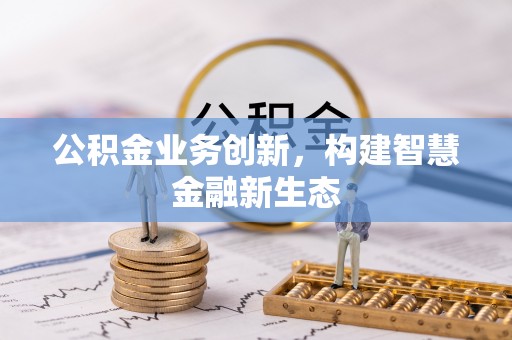卓尼公积金业务创新，构建智慧金融新生态