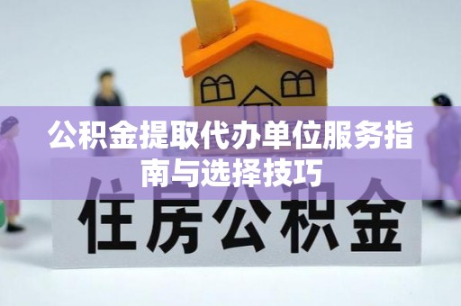 卓尼公积金提取代办单位服务指南与选择技巧
