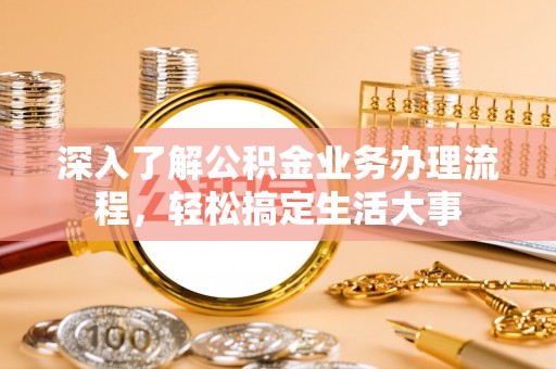 卓尼深入了解公积金业务办理流程，轻松搞定生活大事