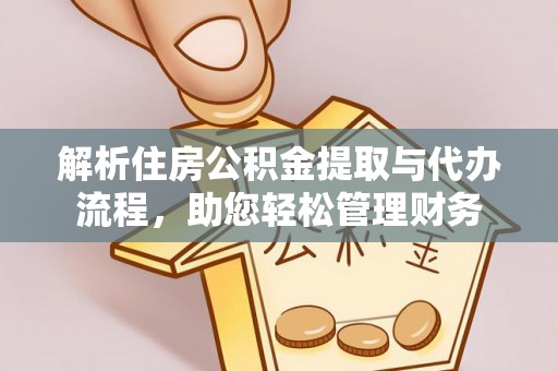 卓尼解析住房公积金提取与代办流程，助您轻松管理财务