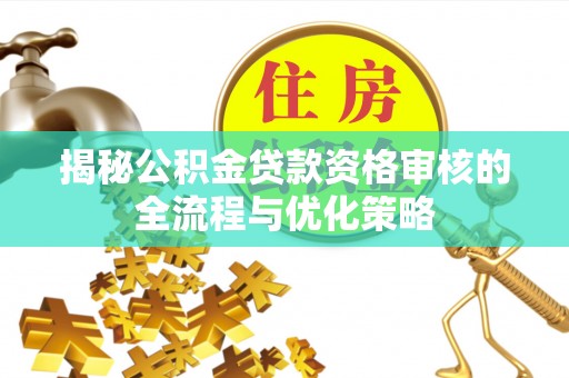 卓尼揭秘公积金贷款资格审核的全流程与优化策略
