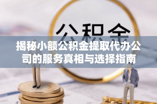 卓尼揭秘小额公积金提取代办公司的服务真相与选择指南