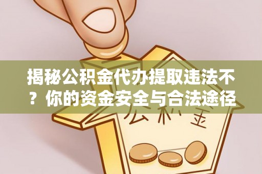 卓尼揭秘公积金代办提取违法不？你的资金安全与合法途径解析
