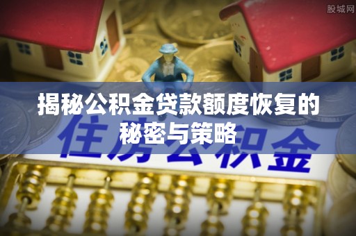卓尼揭秘公积金贷款额度恢复的秘密与策略