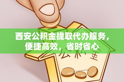 卓尼西安公积金提取代办服务，便捷高效，省时省心