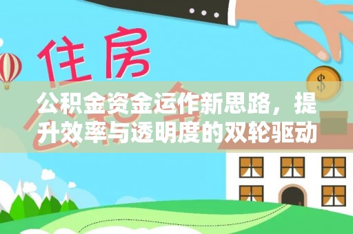 卓尼公积金资金运作新思路，提升效率与透明度的双轮驱动