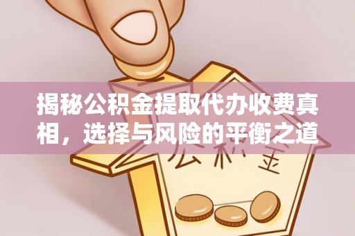 卓尼揭秘公积金提取代办收费真相，选择与风险的平衡之道